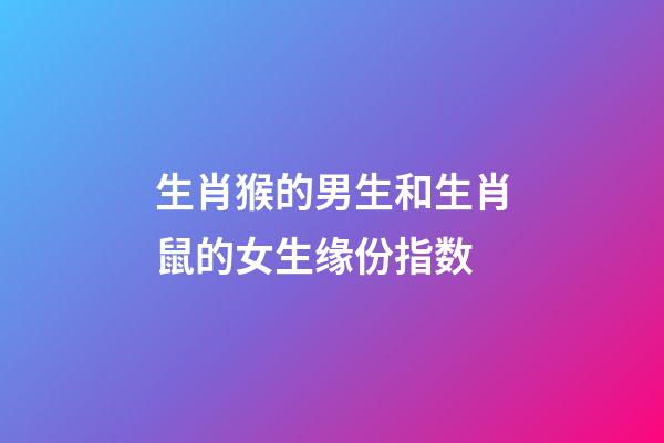 生肖猴的男生和生肖鼠的女生缘份指数