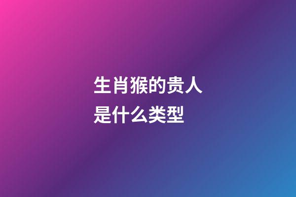 生肖猴的贵人是什么类型