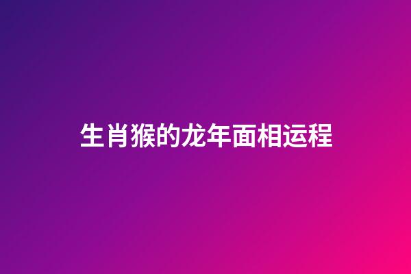 生肖猴的龙年面相运程