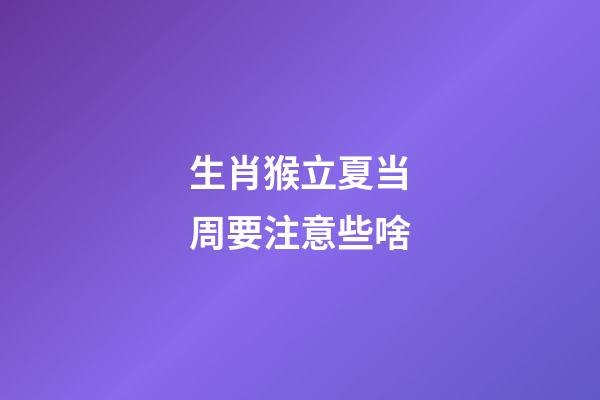 生肖猴立夏当周要注意些啥