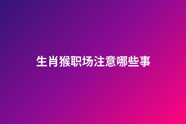 生肖猴职场注意哪些事