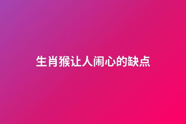 生肖猴让人闹心的缺点