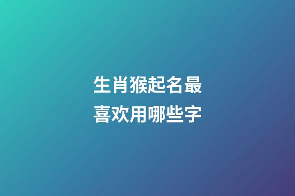 生肖猴起名最喜欢用哪些字