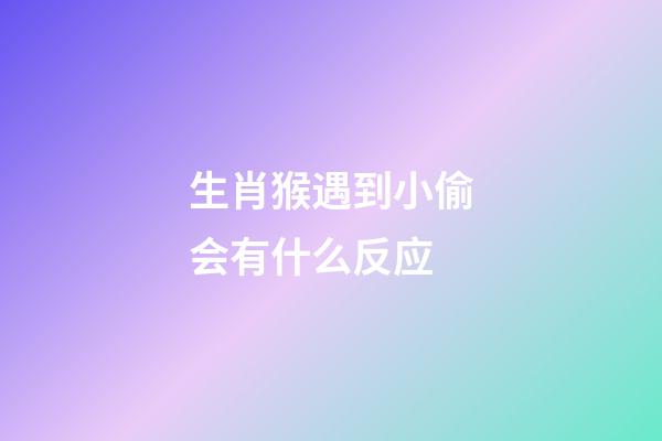 生肖猴遇到小偷会有什么反应
