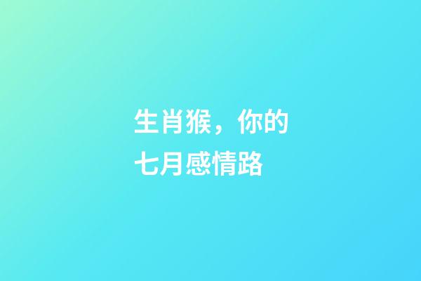 生肖猴，你的七月感情路