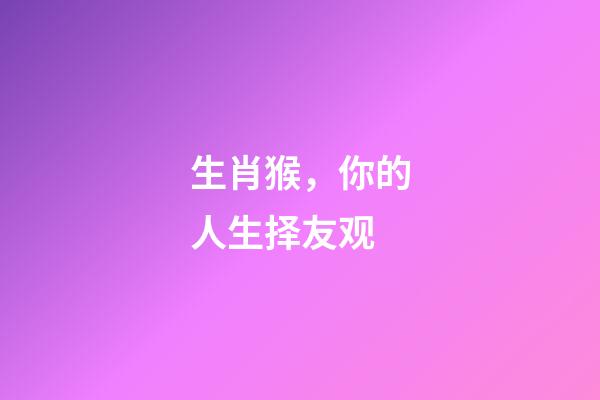 生肖猴，你的人生择友观