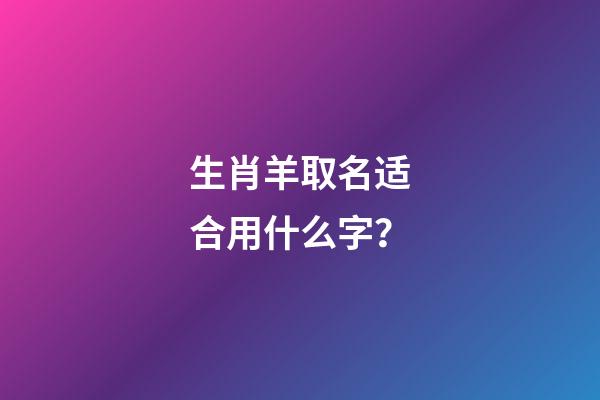 生肖羊取名适合用什么字？