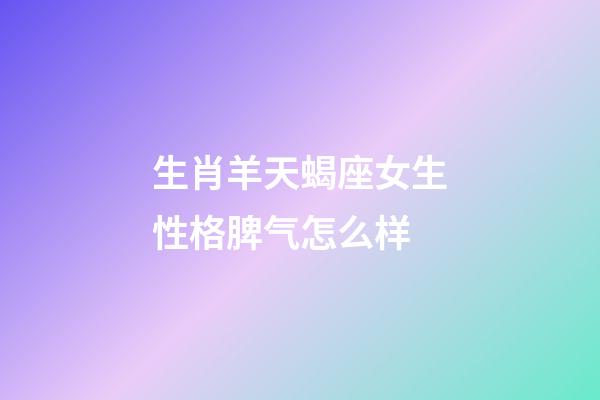 生肖羊天蝎座女生性格脾气怎么样-第1张-星座运势-玄机派