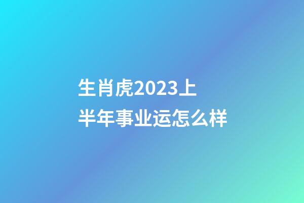 生肖虎2023上半年事业运怎么样