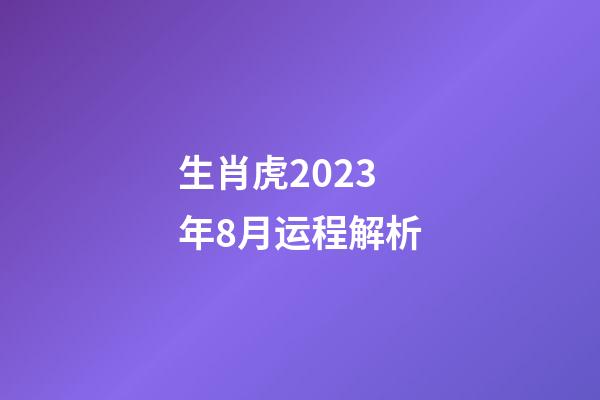 生肖虎2023年8月运程解析