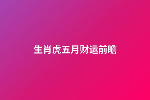 生肖虎五月财运前瞻