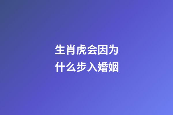生肖虎会因为什么步入婚姻