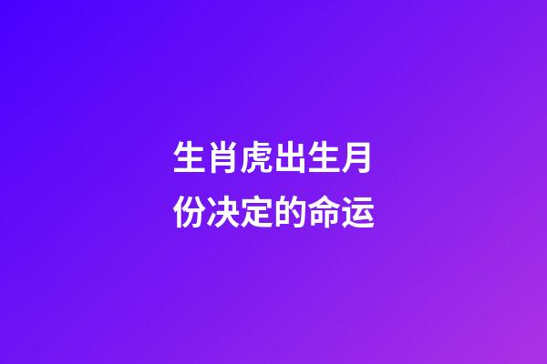 生肖虎出生月份决定的命运