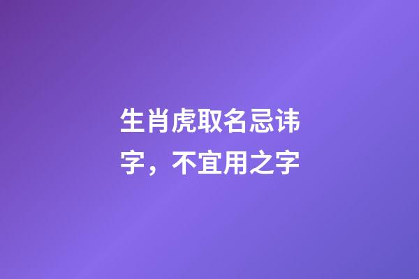 生肖虎取名忌讳字，不宜用之字