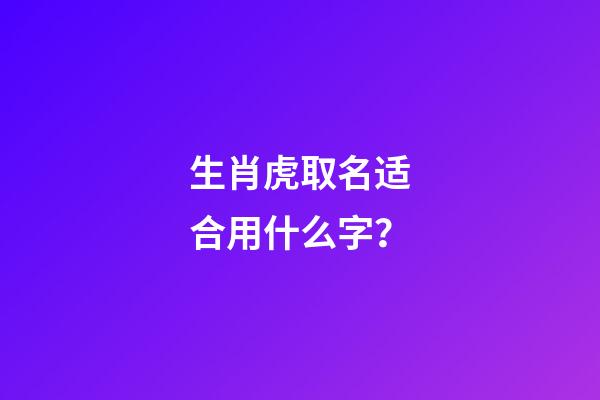 生肖虎取名适合用什么字？