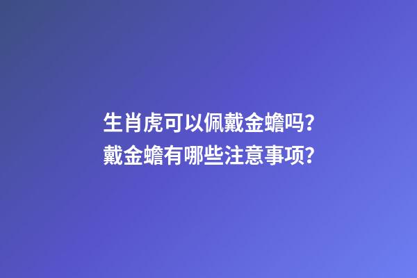 生肖虎可以佩戴金蟾吗？戴金蟾有哪些注意事项？