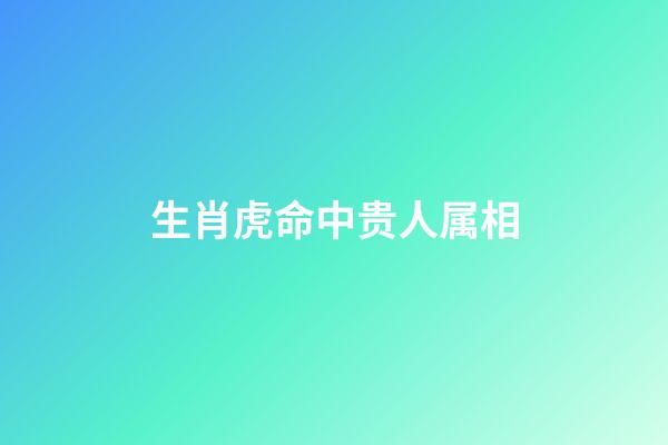 生肖虎命中贵人属相