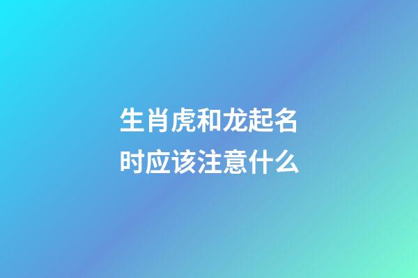 生肖虎和龙起名时应该注意什么