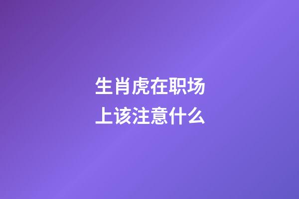 生肖虎在职场上该注意什么