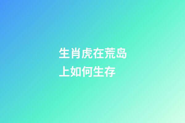 生肖虎在荒岛上如何生存