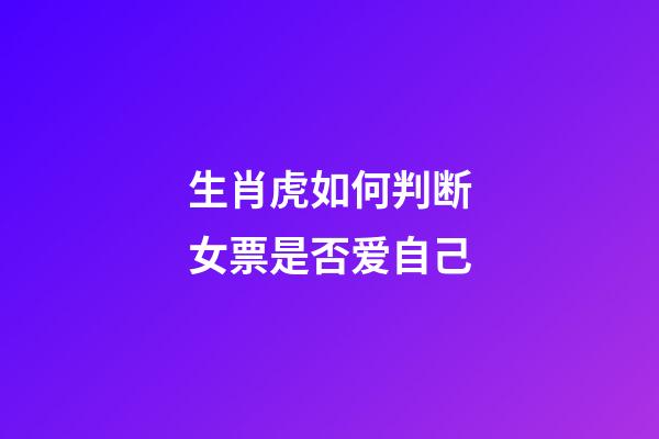 生肖虎如何判断女票是否爱自己