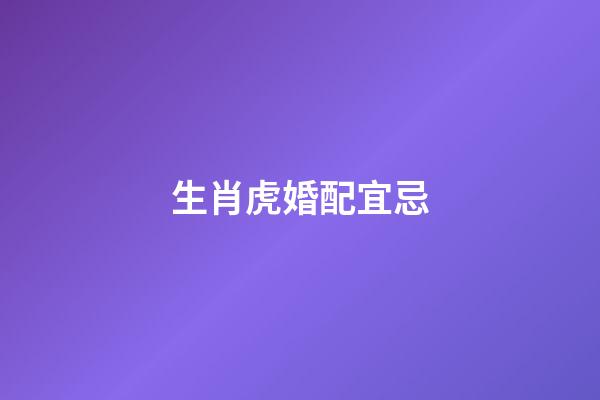 生肖虎婚配宜忌