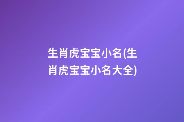 生肖虎宝宝小名(生肖虎宝宝小名大全)