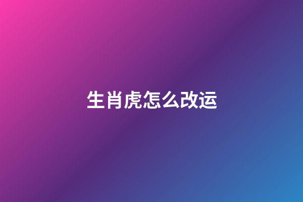 生肖虎怎么改运