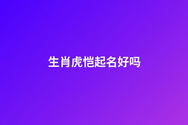 生肖虎恺起名好吗
