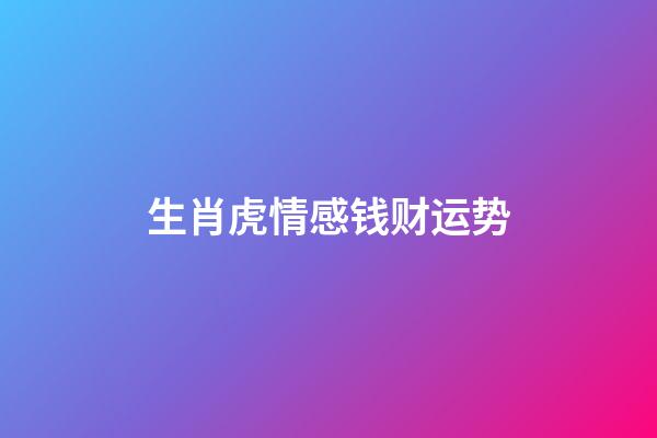 生肖虎情感钱财运势