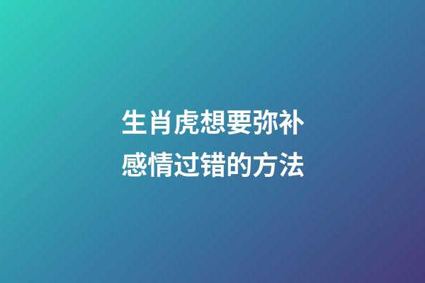 生肖虎想要弥补感情过错的方法
