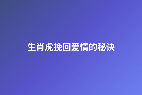 生肖虎挽回爱情的秘诀