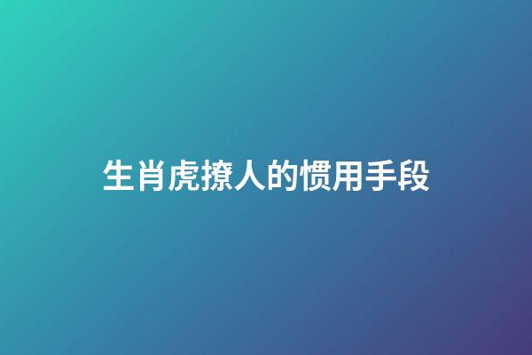 生肖虎撩人的惯用手段