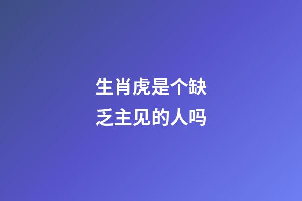 生肖虎是个缺乏主见的人吗