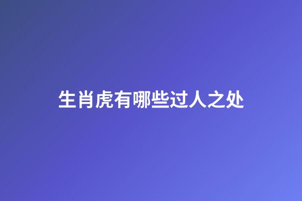 生肖虎有哪些过人之处