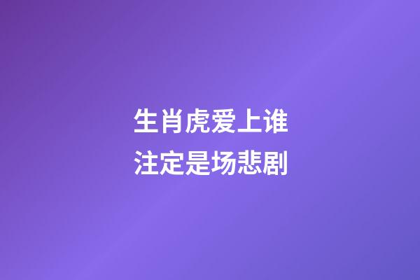 生肖虎爱上谁注定是场悲剧