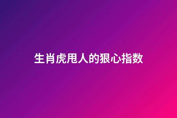 生肖虎甩人的狠心指数