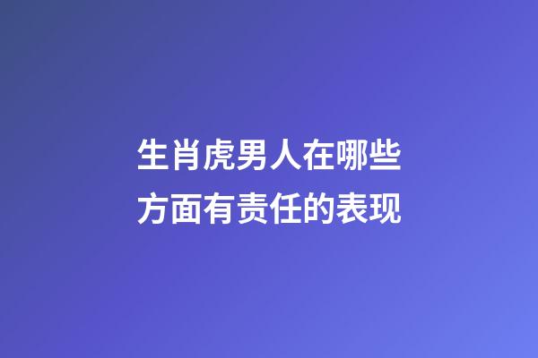 生肖虎男人在哪些方面有责任的表现