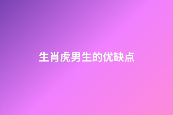 生肖虎男生的优缺点
