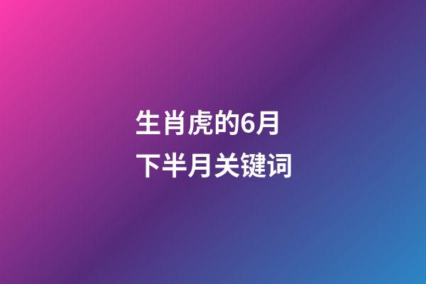 生肖虎的6月下半月关键词