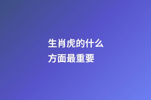 生肖虎的什么方面最重要