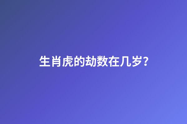 生肖虎的劫数在几岁？