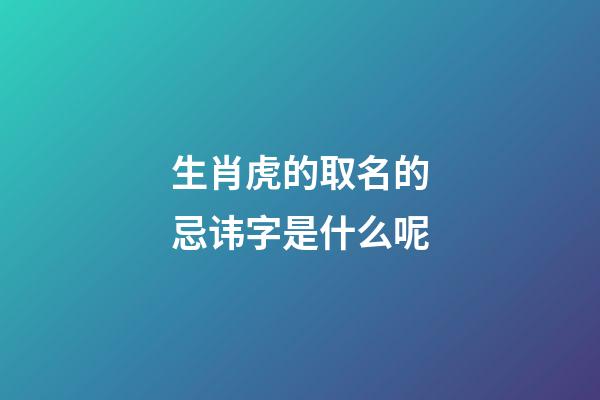 生肖虎的取名的忌讳字是什么呢