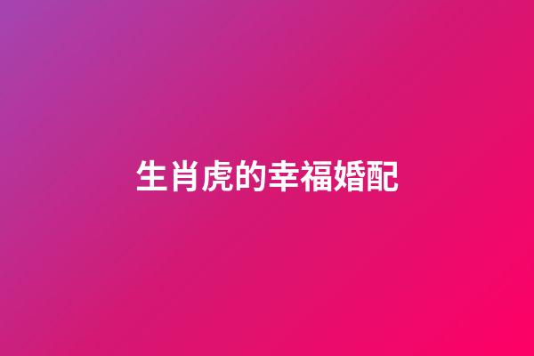 生肖虎的幸福婚配