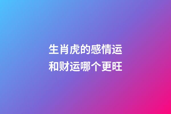 生肖虎的感情运和财运哪个更旺