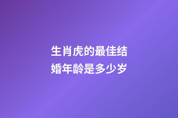 生肖虎的最佳结婚年龄是多少岁