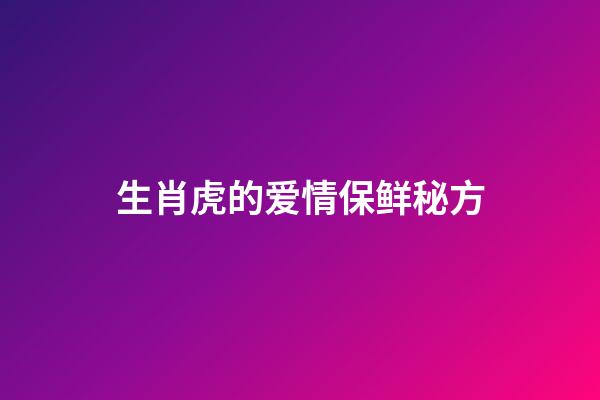 生肖虎的爱情保鲜秘方