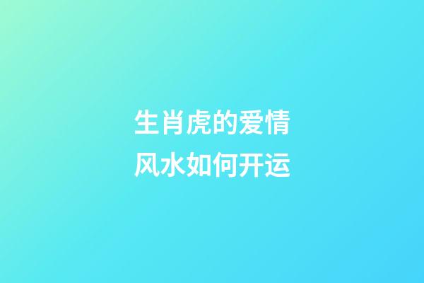 生肖虎的爱情风水如何开运