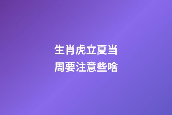 生肖虎立夏当周要注意些啥