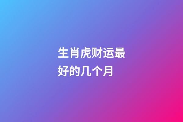 生肖虎财运最好的几个月